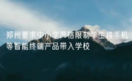 鄭州要求中小學(xué)嚴格限制學(xué)生將手機等智能終端產(chǎn)品帶入學(xué)校