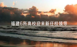 福建6所高校迎來新任校領(lǐng)導(dǎo)