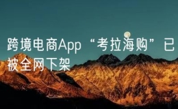 跨境電商App“考拉海購”已被全網(wǎng)下架