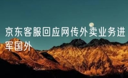 京東客服回應(yīng)網(wǎng)傳外賣業(yè)務(wù)進軍國外