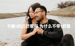 不戴t的還舒服嗎，為什么不帶t舒服