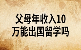 父母年收入10萬能出國留學(xué)嗎 可以去哪些國家留學(xué)